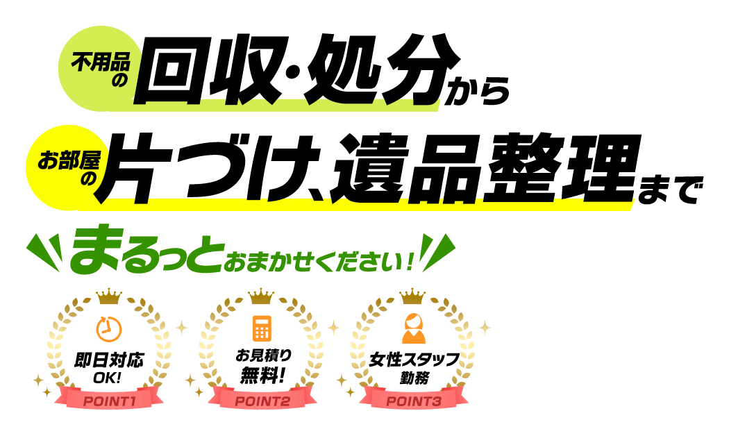 不用品の回収・処分からお部屋の片づけ、遺品整理まで、まるっとおまかせください！